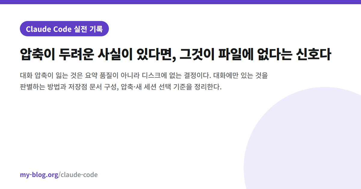 압축이 두려운 사실이 있다면, 그것이 파일에 없다는 신호다 — Claude Code 실전 기록 대표 이미지